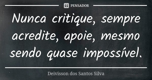 Nunca critique, sempre acredite, apoie, mesmo sendo quase impossível.... Frase de Deivisson dos Santos Silva.