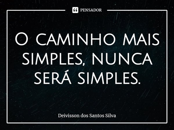 ⁠O caminho mais simples, nunca será simples.... Frase de Deivisson dos Santos Silva.