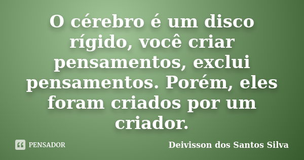 O cérebro é um disco rígido, você criar pensamentos, exclui pensamentos. Porém, eles foram criados por um criador.... Frase de Deivisson dos Santos Silva.