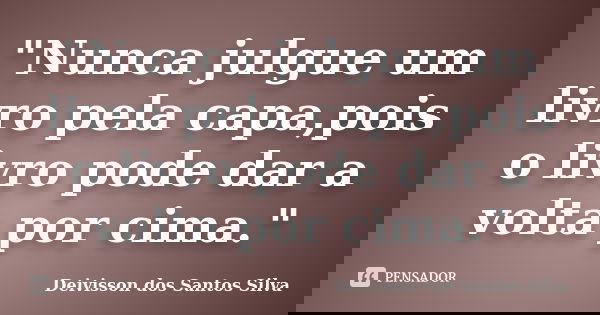 "Nunca julgue um livro pela capa,pois o livro pode dar a volta por cima."... Frase de Deivisson dos Santos Silva.