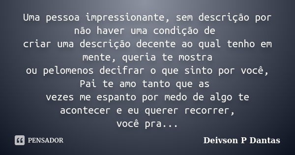 Uma pessoa impressionante, sem descrição por não haver uma condição de criar uma descrição decente ao qual tenho em mente, queria te mostra ou pelomenos decifra... Frase de Deivson P Dantas.