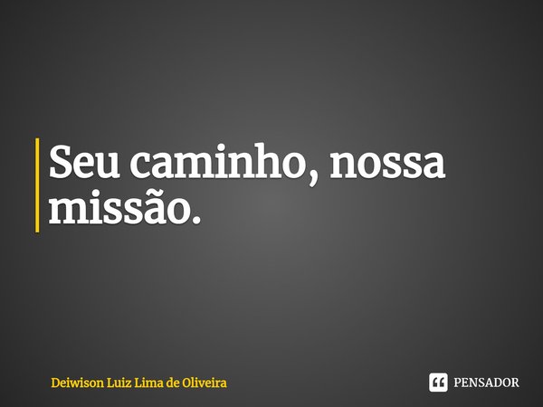 Seu caminho, nossa missão.⁠... Frase de Deiwison Luiz Lima de Oliveira.