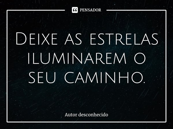 ⁠Deixe as estrelas iluminarem o seu caminho.... Frase de Autor desconhecido.