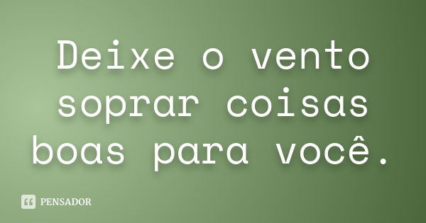 Deixe o vento soprar coisas boas para você.