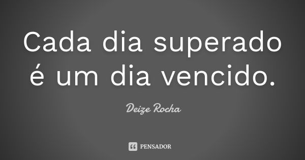 Cada dia superado é um dia vencido.... Frase de Deize Rocha.