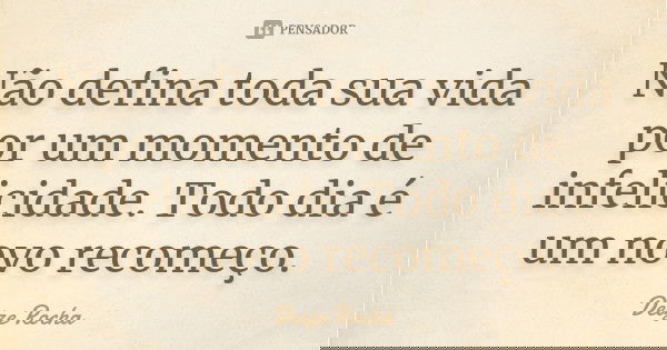Não defina toda sua vida por um momento de infelicidade. Todo dia é um novo recomeço.... Frase de Deize Rocha.