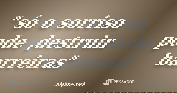 "só o sorriso pode ,destruir barreiras"... Frase de dejane reis.