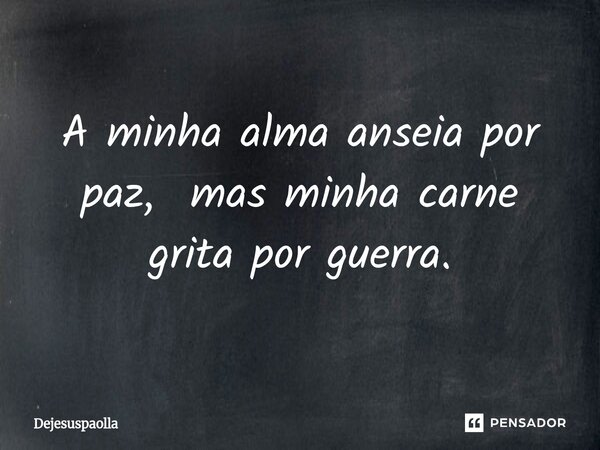 ⁠A minha alma anseia por paz, mas minha carne grita por guerra.... Frase de Dejesuspaolla.