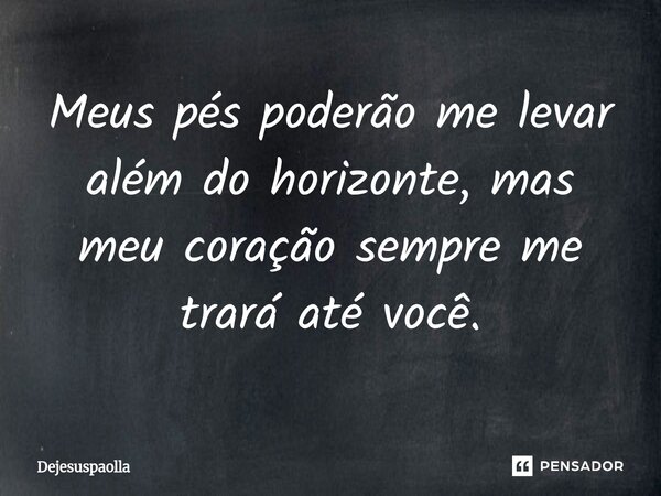 ⁠Meus pés poderão me levar além do horizonte, mas meu coração sempre me trará até você.... Frase de Dejesuspaolla.