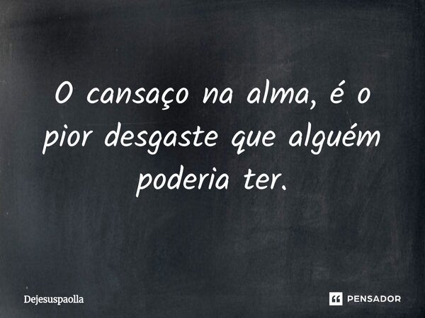 ⁠O cansaço na alma, é o pior desgaste que alguém poderia ter.... Frase de Dejesuspaolla.