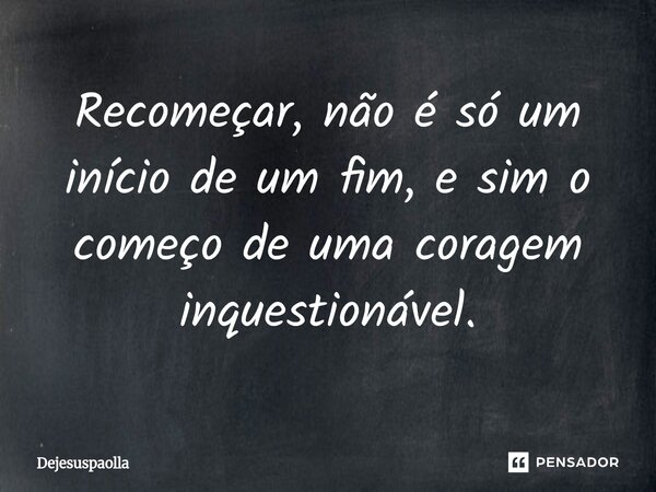 ⁠Recomeçar, não é só um início de um fim, e sim o começo de uma coragem inquestionável.... Frase de Dejesuspaolla.