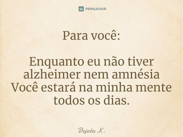 Para você: Enquanto ⁠eu não tiver alzheimer nem amnésia Você estará na minha mente todos os dias.... Frase de Dejota K..