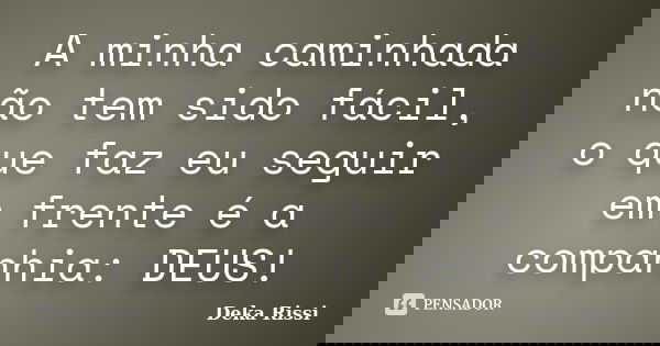 A minha caminhada não tem sido fácil, o que faz eu seguir em frente é a companhia: DEUS!... Frase de Deka Rissi.