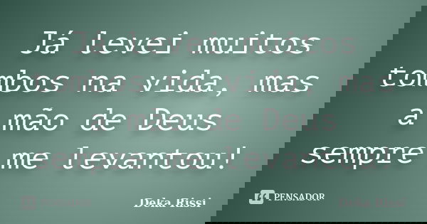 Já levei muitos tombos na vida, mas a mão de Deus sempre me levantou!... Frase de Deka Rissi.