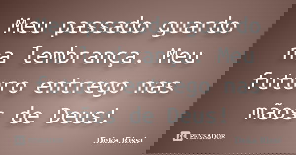Meu passado guardo na lembrança. Meu futuro entrego nas mãos de Deus!... Frase de Deka Rissi.