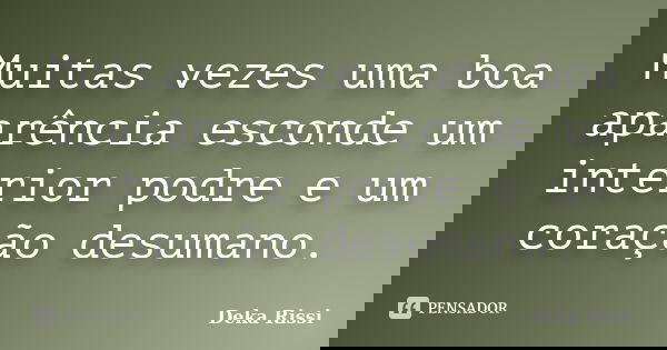 Muitas vezes uma boa aparência esconde um interior podre e um coração desumano.... Frase de Deka Rissi.