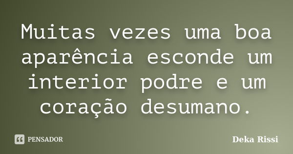 Muitas vezes uma boa aparência esconde um interior podre e um coração desumano.... Frase de Deka Rissi.