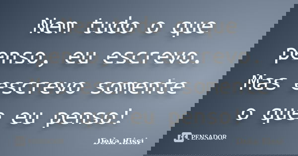 Nem tudo o que penso, eu escrevo. Mas escrevo somente o que eu penso!... Frase de Deka Rissi.