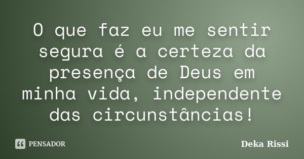 O que faz eu me sentir segura é a certeza da presença de Deus em minha vida, independente das circunstâncias!... Frase de Deka Rissi.