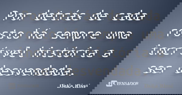 Por detrás de cada rosto há sempre uma incrível história a ser desvendada.... Frase de Deka Rissi.