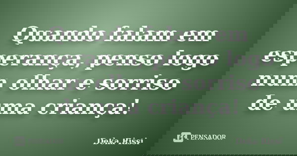 Quando falam em esperança, penso logo num olhar e sorriso de uma criança!... Frase de Deka Rissi.