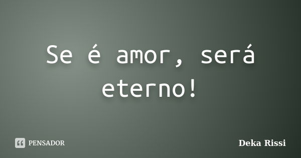 Se é amor, será eterno!... Frase de Deka Rissi.