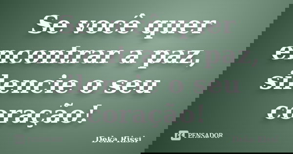 Se você quer encontrar a paz, silencie o seu coração!... Frase de Deka Rissi.