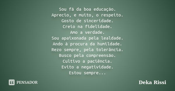 Sou fã da boa educação. Aprecio, e muito, o respeito. Gosto de sinceridade. Creio na fidelidade. Amo a verdade. Sou apaixonada pela lealdade. Ando à procura da ... Frase de Deka Rissi.