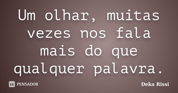 Um olhar, muitas vezes nos fala mais do que qualquer palavra.... Frase de Deka Rissi.