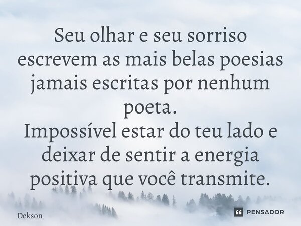 ⁠Seu olhar e seu sorriso escrevem as mais belas poesias jamais escritas por nenhum poeta. Impossível estar do teu lado e deixar de sentir a energia positiva que... Frase de Dekson.