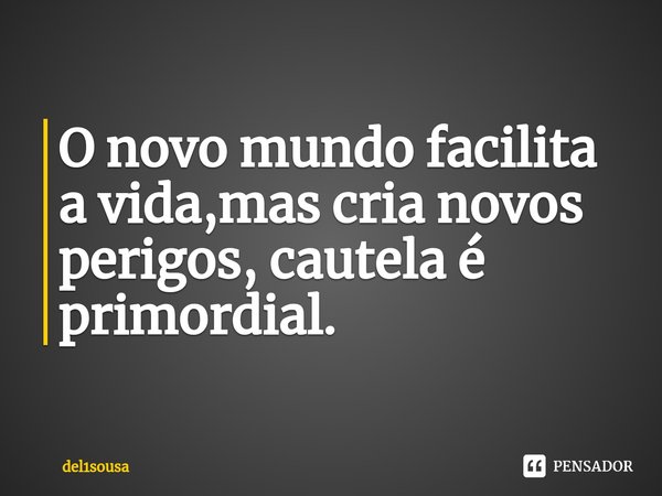 ⁠O novo mundo facilita a vida,mas cria novos perigos, cautela é primordial.... Frase de del1sousa.