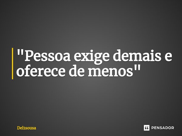 "Pessoa ⁠exige demais e oferece de menos"... Frase de del1sousa.