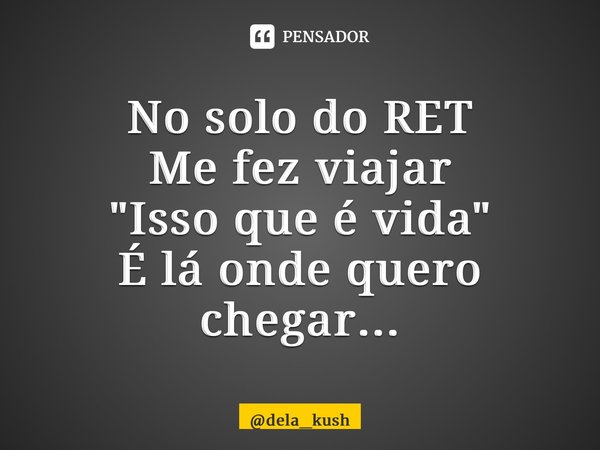 ⁠No solo do RET Me fez viajar "Isso que é vida" É lá onde quero chegar...... Frase de dela_kush.