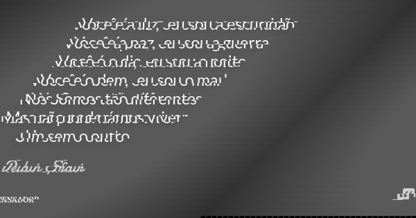 Você é a luz , eu sou a escuridão Você é a paz , eu sou a guerra Você é o dia , eu sou a noite Você é o bem , eu sou o mal. Nós Somos tão diferentes Mas não pod... Frase de Delain Efrair.