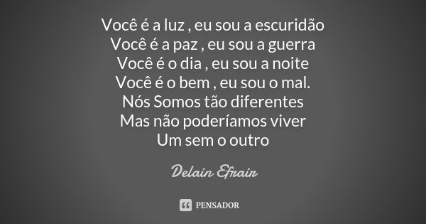 Você é a luz , eu sou a escuridão Você é a paz , eu sou a guerra Você é o dia , eu sou a noite Você é o bem , eu sou o mal. Nós Somos tão diferentes Mas não pod... Frase de Delain Efrair.