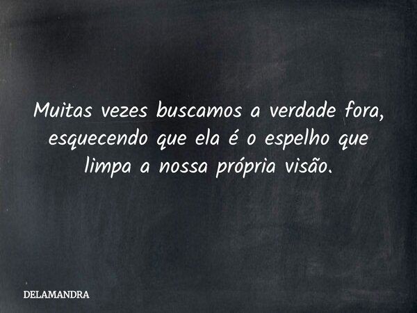 Muitas vezes buscamos a verdade fora, esquecendo que ela é o espelho que limpa a nossa própria visão.... Frase de DELAMANDRA.