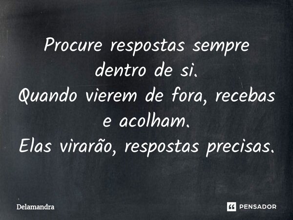 ⁠⁠Procure respostas sempre dentro de si. Quando vierem de fora, recebas e acolham. Elas virarão, respostas precisas.... Frase de Delamandra.