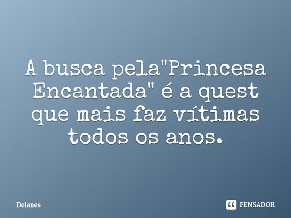 ⁠A busca pela "Princesa Encantada" é a quest que mais faz vítimas todos os anos.... Frase de Delanes.