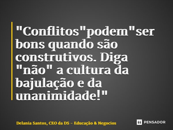 ⁠"Conflitos "podem"ser bons quando são construtivos. Diga "não" a cultura da bajulação e da unanimidade!"... Frase de Delania Santos, CEO da DS - Educação  Negócios.