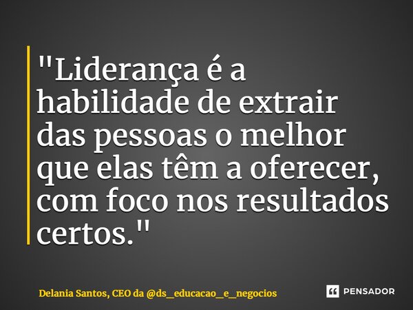 ⁠"Liderança é a habilidade de extrair das pessoas o melhor que elas têm a oferecer, com foco nos resultados certos."... Frase de Delania Santos, CEO da ds_educacao_e_negocios.