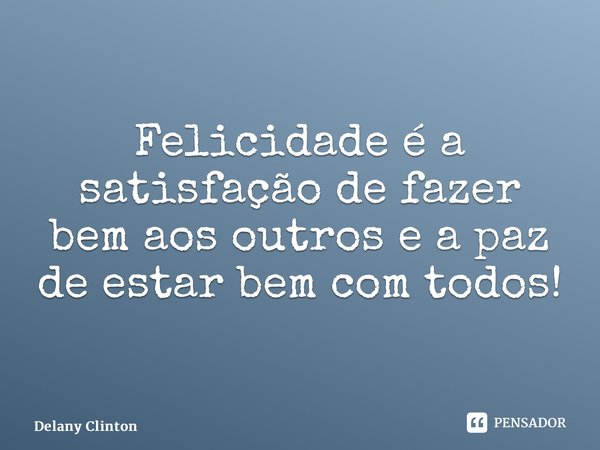 ⁠Felicidade é a satisfação de fazer bem aos outros e a paz de estar bem com todos!... Frase de Delany Clinton.