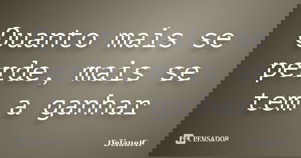 Quanto mais se perde, mais se tem a ganhar... Frase de DëlaueR.
