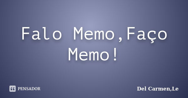 Falo Memo,Faço Memo!... Frase de Del Carmen,Le.