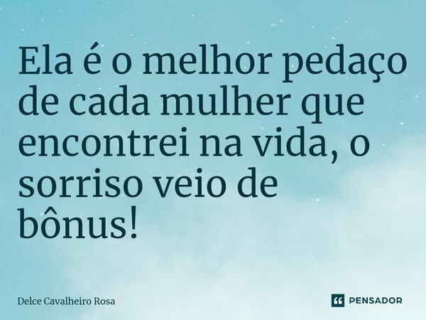 ⁠Ela é o melhor pedaço de cada mulher que encontrei na vida, o sorriso veio de bônus!... Frase de Delce Cavalheiro Rosa.