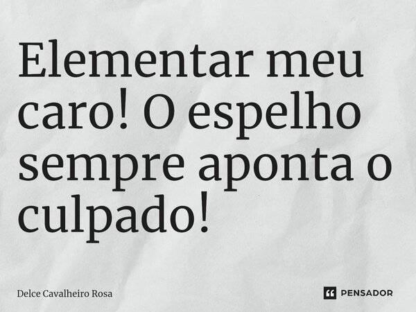 ⁠Elementar meu caro! O espelho sempre aponta o culpado!... Frase de Delce Cavalheiro Rosa.