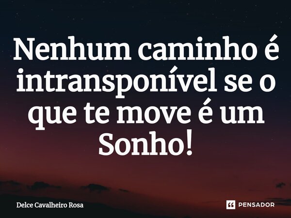 ⁠Nenhum caminho é intransponível se o que te move é um Sonho!... Frase de Delce Cavalheiro Rosa.