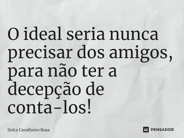 ⁠O ideal seria nunca precisar dos amigos, para não ter a decepção de contá-los!... Frase de Delce Cavalheiro Rosa.