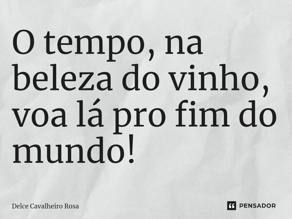 ⁠O tempo, na beleza do vinho, voa lá pro fim do mundo!... Frase de Delce Cavalheiro Rosa.