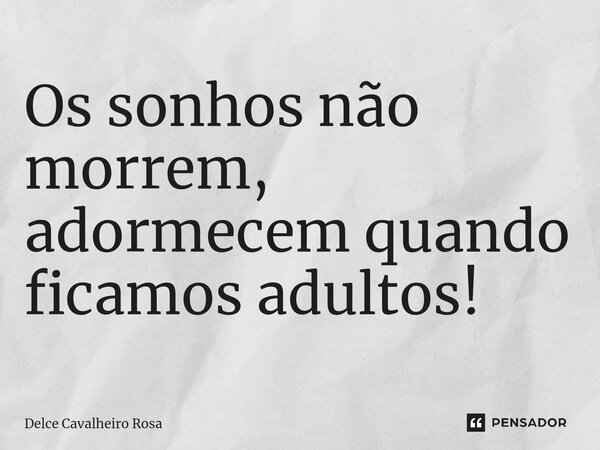 ⁠Os sonhos não morrem, adormecem quando ficamos adultos!... Frase de Delce Cavalheiro Rosa.