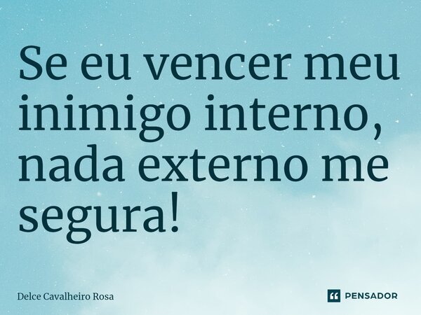 ⁠Se eu vencer meu inimigo interno, nada externo me segura!... Frase de Delce Cavalheiro Rosa.